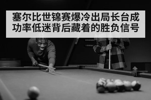 塞尔比世锦赛爆冷出局长台成功率低迷背后藏着的胜负信号 | kaiyun