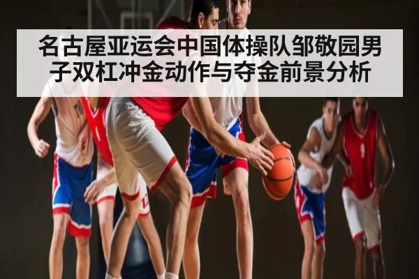 名古屋亚运会中国体操队邹敬园男子双杠冲金动作与夺金前景分析 | kaiyun