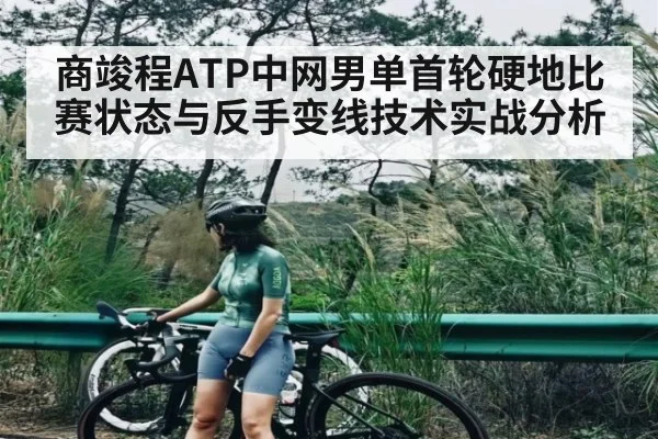 商竣程ATP中网男单首轮硬地比赛状态与反手变线技术实战分析 | kaiyun
