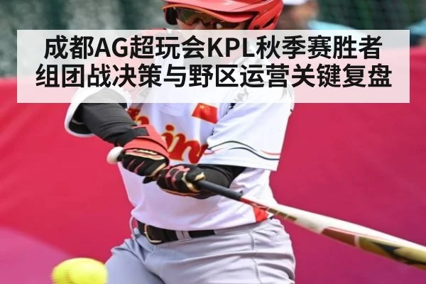 成都AG超玩会KPL秋季赛胜者组团战决策与野区运营关键复盘 | kaiyun